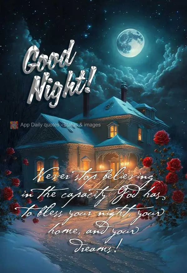 Never stop believing in the capacity God has to bless your night, your home, and your dreams! Good night!