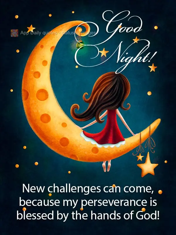 New challenges can come, because my perseverance is blessed by the hands of God! Good night!