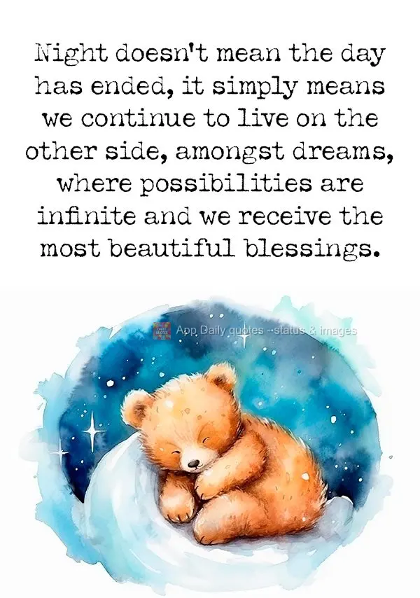 Night doesn't mean the day has ended, it simply means we continue to live on the other side, amongst dreams, where possibilities are infinite and we rece...