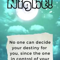 No one can decide your destiny for you, since the one in control of your life is you. Good night!