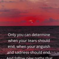 Only you can determine when your tears should end, when your anguish and sadness should end. And follow new paths that bring you joy and happiness withou...
