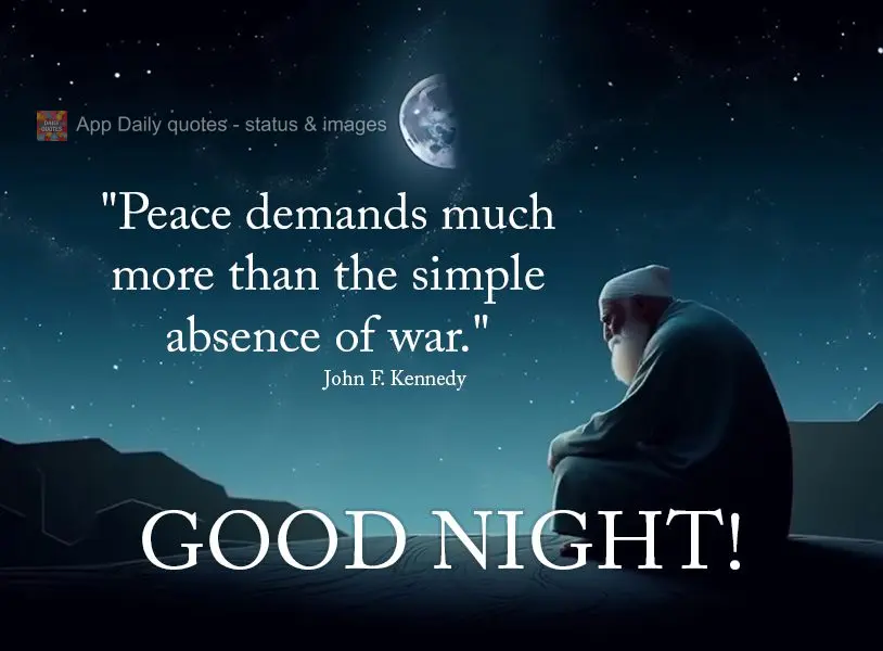 "Peace demands much more than the simple absence of war." Good night! John F. Kennedy