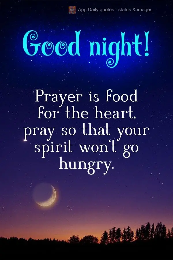 Prayer is food for the heart. Pray so that your spirit won't go hungry.  Good night! 