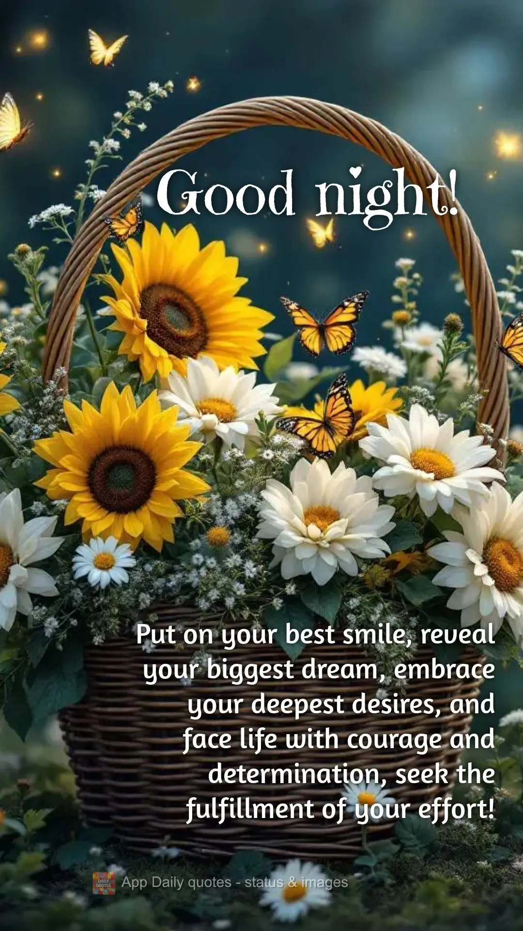 Put on your best smile, reveal your biggest dream, embrace your deepest desires, and face life with courage and determination, seek the fulfillment of yo...