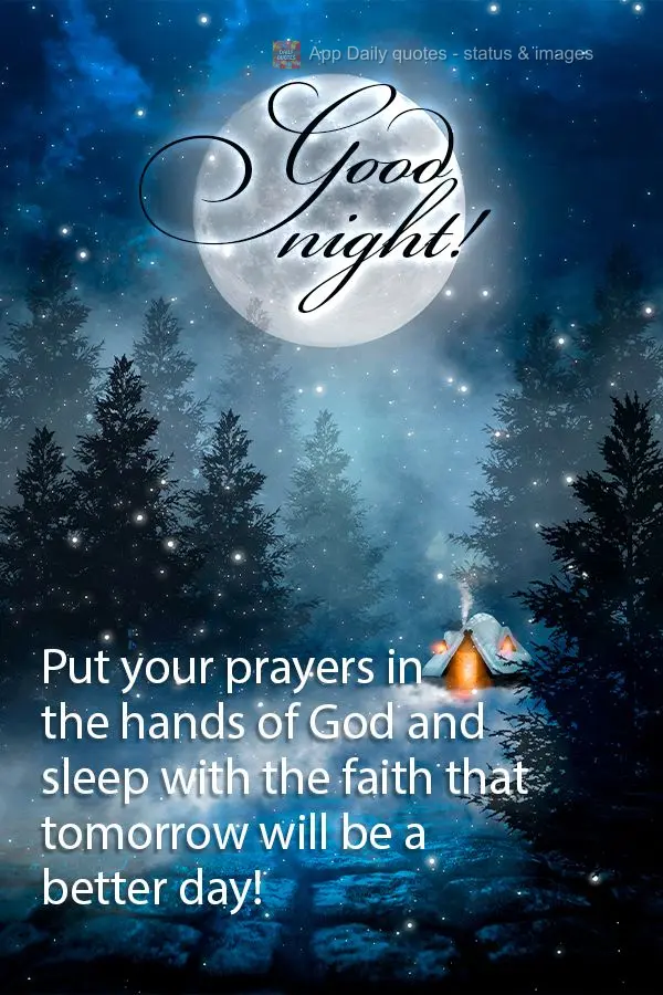 Put your prayers in the hands of God and sleep with the faith that tomorrow will be a better day! Good night!