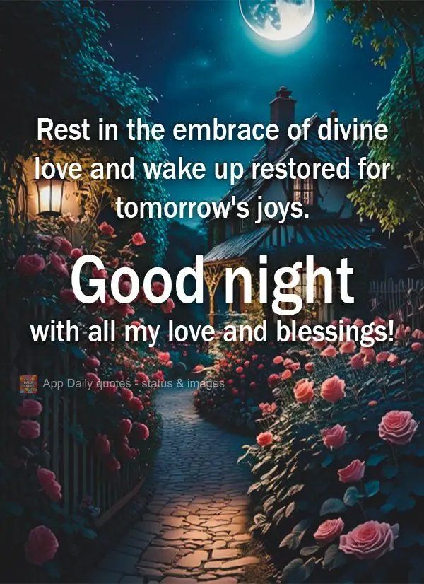 Rest in the embrace of divine love and wake up restored for tomorrow's joys. Good night with all my love and blessings!