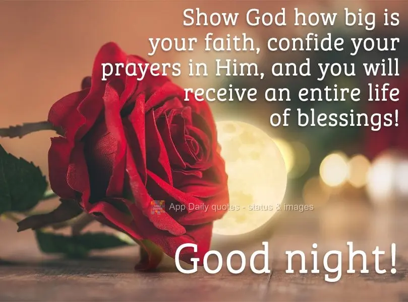 Show God how big your faith is, trust Him with your prayers, and you will receive an entire life full of blessings! Good night!