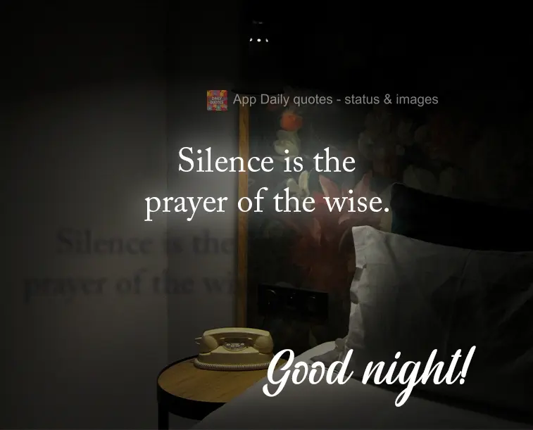 Silence is the prayer of the wise.  Good night!