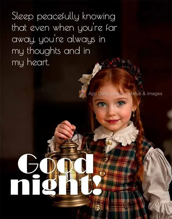 Sleep peacefully knowing that even when you're far away, you're always in my thoughts and in my heart. Good night!
