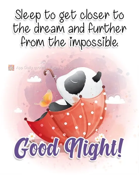 Sleep to get closer to the dream and further from the impossible. Good Night!