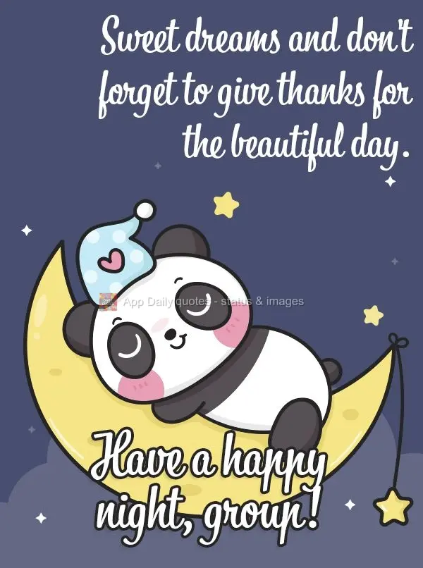 Sweet dreams, and don't forget to give thanks for the beautiful day. Have a happy night, group!