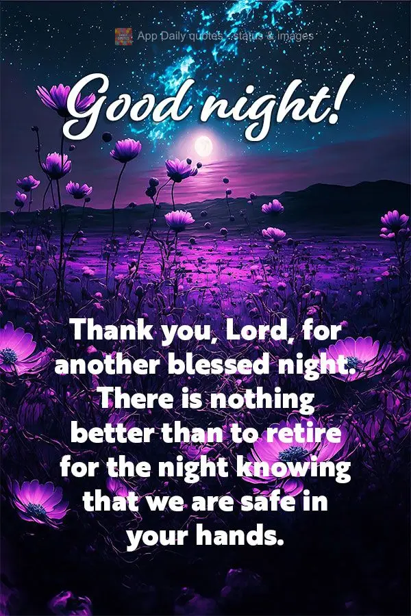 Thank you, Lord, for another blessed night. There is nothing better than to retire for the night knowing that we are safe in your hands. Good night!