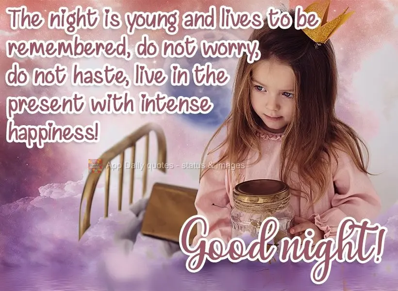 The night is a child that lives in memories. Do not worry, do not be anxious. Live in the present with intense happiness!  Good night! 