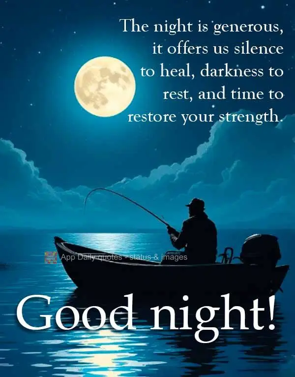 The night is generous, it offers us silence to heal, darkness to rest, and time to restore your strength. Good night!