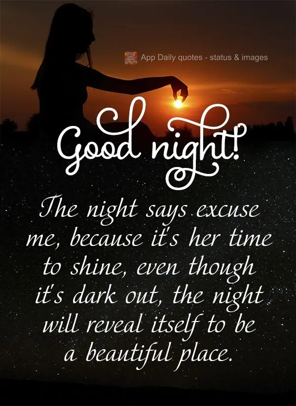 The night says excuse me because it's her time to shine. Even though it's dark out, the night will reveal itself to be a beautiful place. Good night!