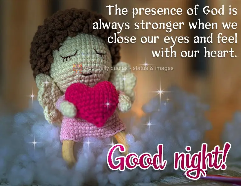 The presence of God is always stronger when we close our eyes and feel Him with our heart. Good night!