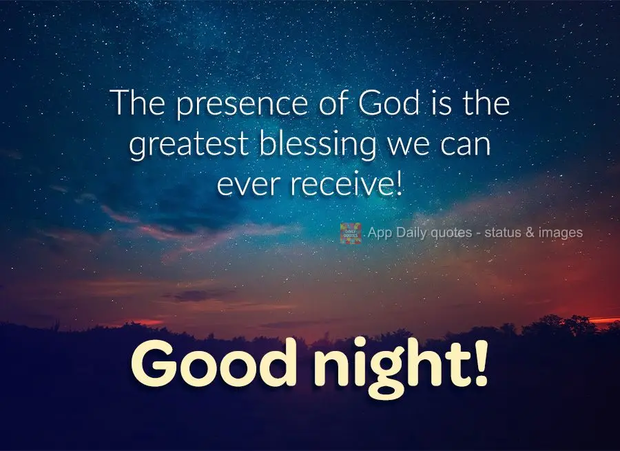 The presence of God is the greatest blessing we can ever receive! Good night!