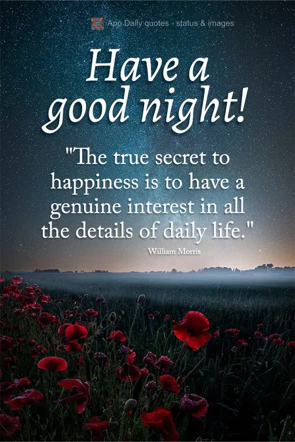 "The true secret to happiness is to have a genuine interest in all the details of daily life." Have a good night! William Morris