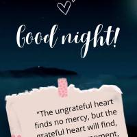 "The ungrateful heart finds no mercy, but the grateful heart will find, at every moment, celestial blessings." Good night! Henry Ward Beecher