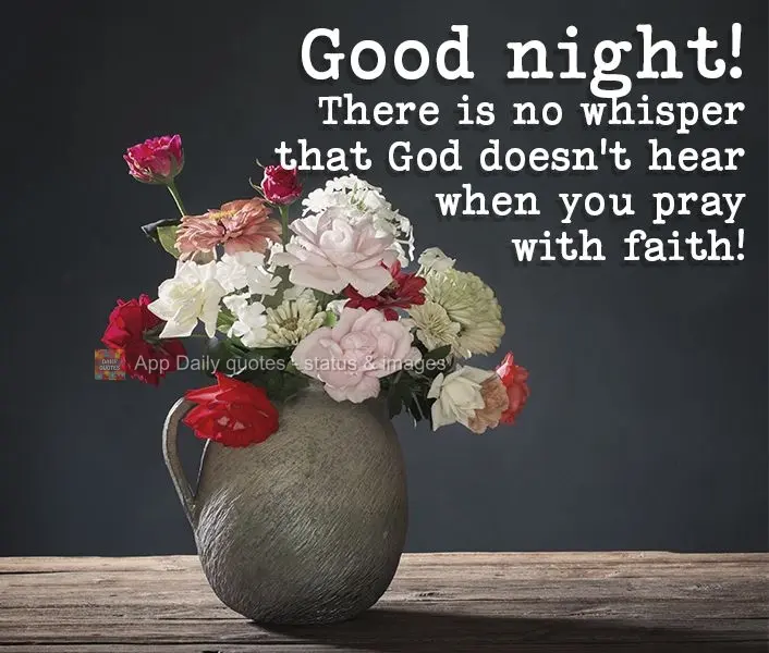 There is no whisper that God doesn't hear when you pray with faith! Good night!