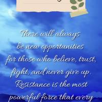 There will always be new opportunities for those who believe in, trust in, fight for, and never give up on themselves. Resistance is the most powerful fo...