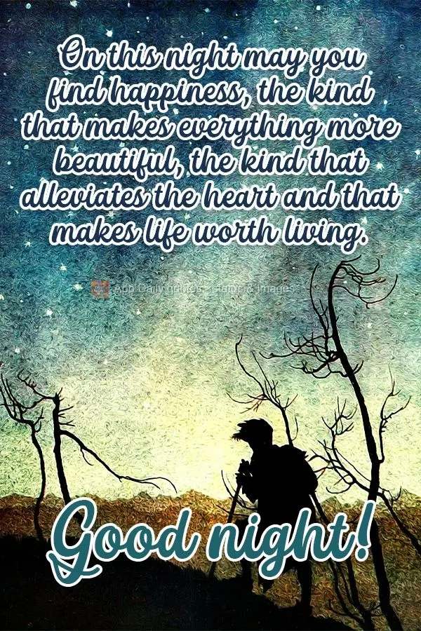 Tonight, may you find happiness. The kind that makes everything more beautiful. The kind that makes your heart feel lighter and life worth living.  Good ...