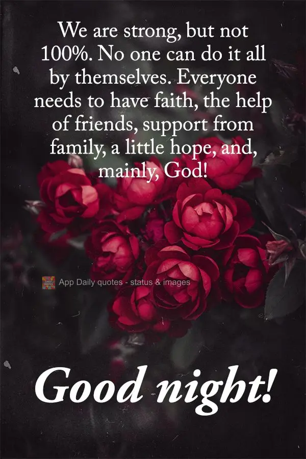 We are strong, but not that strong. No one can do it all by themselves. Everyone needs to have faith, the help of friends, support from family, a little ...