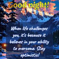 When life challenges you, it's because it believes in your ability to overcome. Stay optimistic! Good night! 