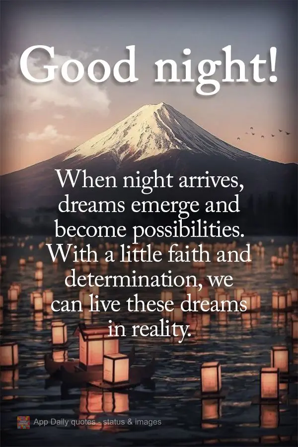 When night arrives, dreams emerge and become possibilities. With a little faith and determination, we can live these dreams in reality. Good night!