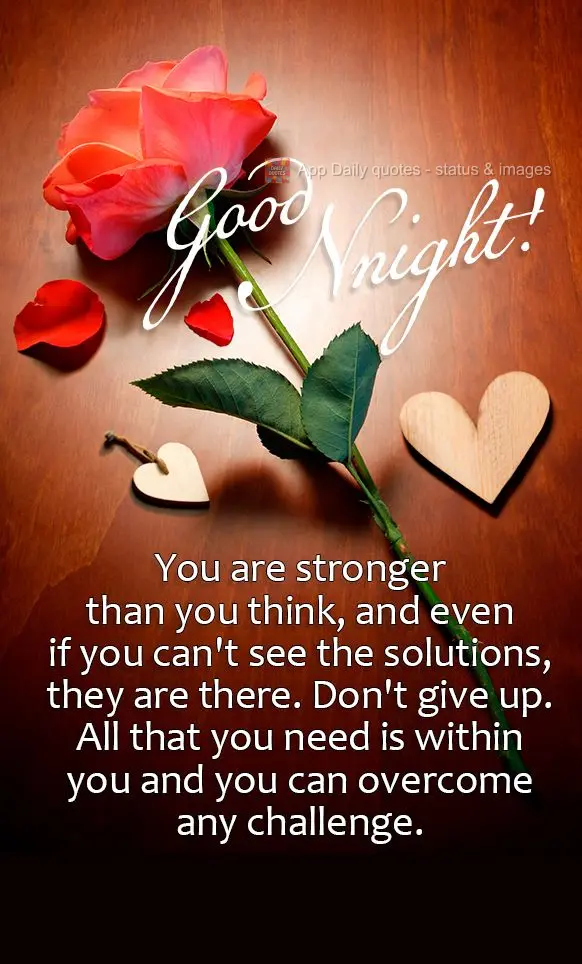 You are stronger than you think, and even if you can't see the solutions, they are there. Don't give up. All that you need is within you and you can over...