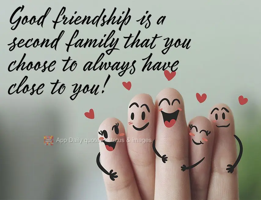 Good friendship is a second family that you choose to always have close to you!
