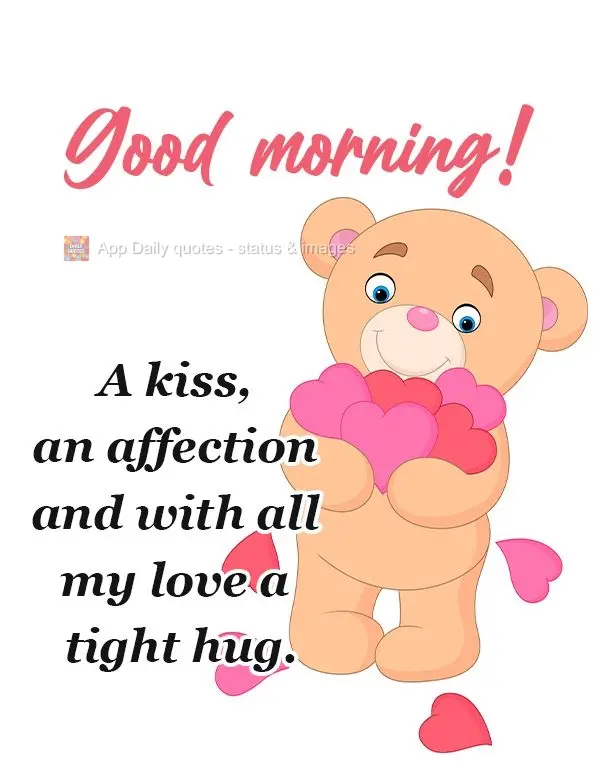 A kiss with affection, and, with all my love, a tight hug. GOOD MORNING!