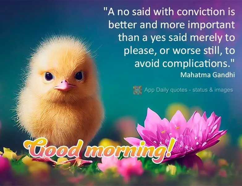 "A no said with conviction is better and more important than a yes said merely to please, or worse still, to avoid complications." Good morning! Mahatma ...