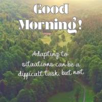 Adapting to situations can be a difficult but not impossible task. Staying confident is important for getting through difficult times in life! Good morni...
