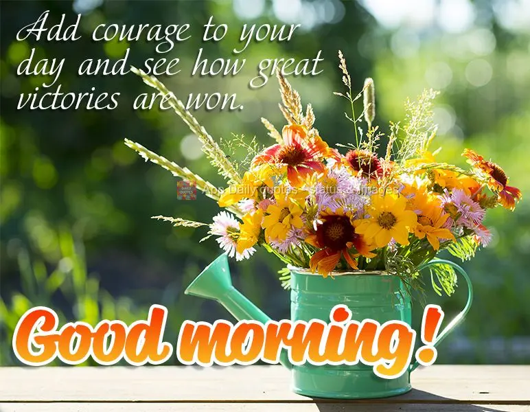Add courage to your day and see how great victories are won. Good morning!