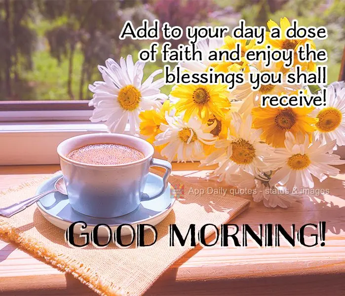 Add to your day a dose of faith and enjoy the blessings you shall receive! Good morning!