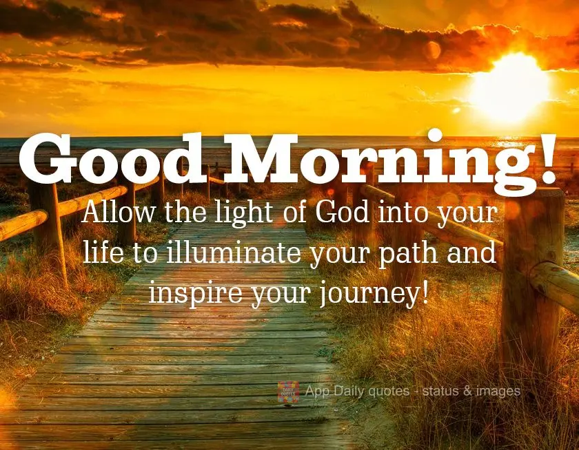 Allow the light of God into your life to illuminate your path and inspire your journey! Good morning!