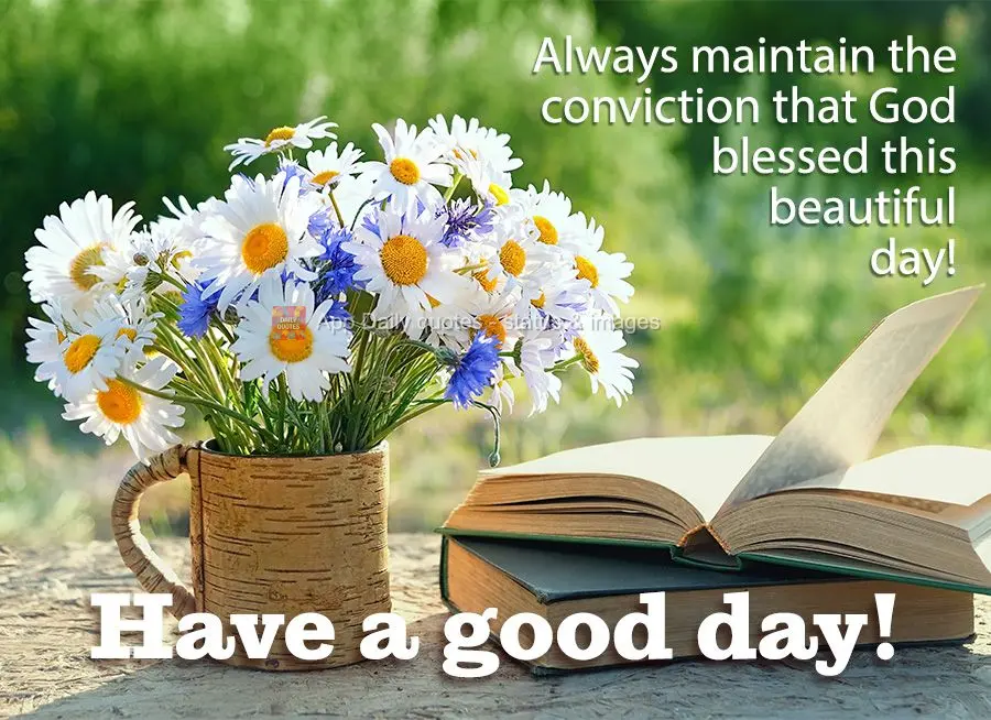 Always maintain the conviction that God blessed this beautiful day! Good morning!