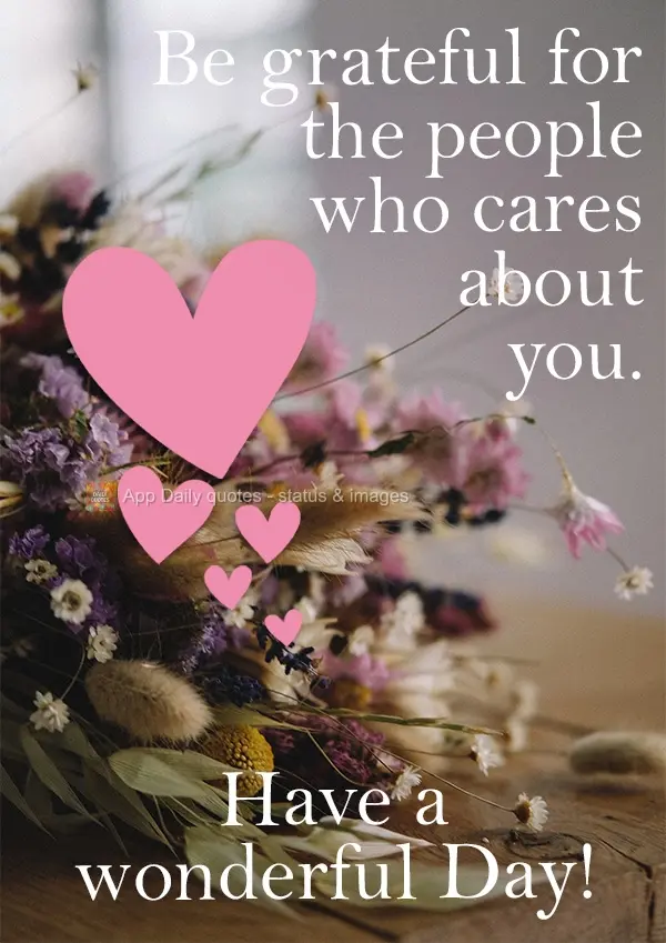 Be grateful for the people who care about you. Have a wonderful Day!