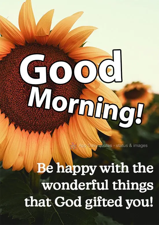 Be happy with the wonderful things that God has given you! Good Morning!