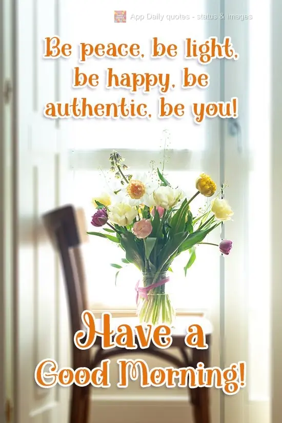 Be peaceful, be light, be happy, be authentic, be you! Have a Good Morning!
