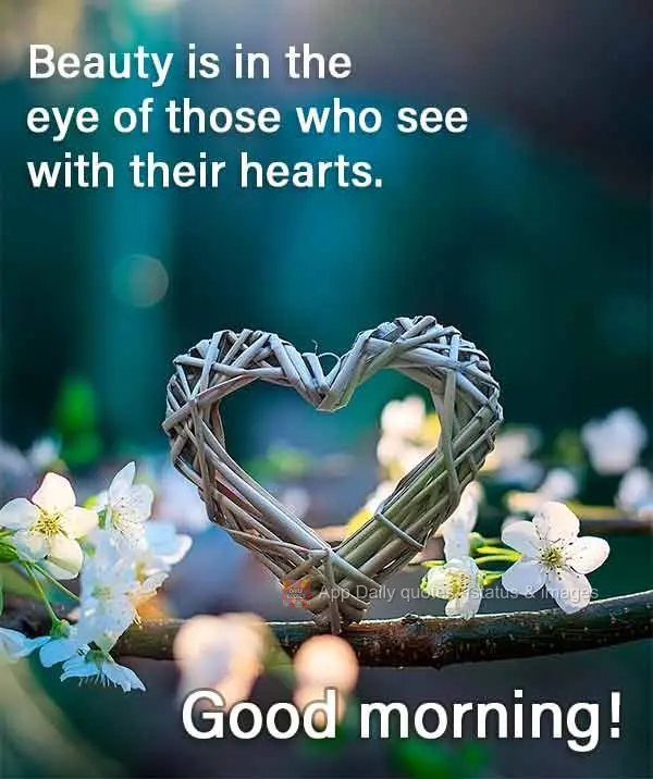 Beauty is in the eye of those who see with their hearts. Good morning!
