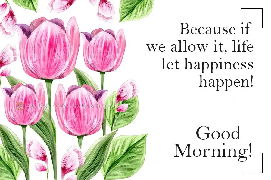 Because, if we allow it, life lets happiness appear! Good morning!