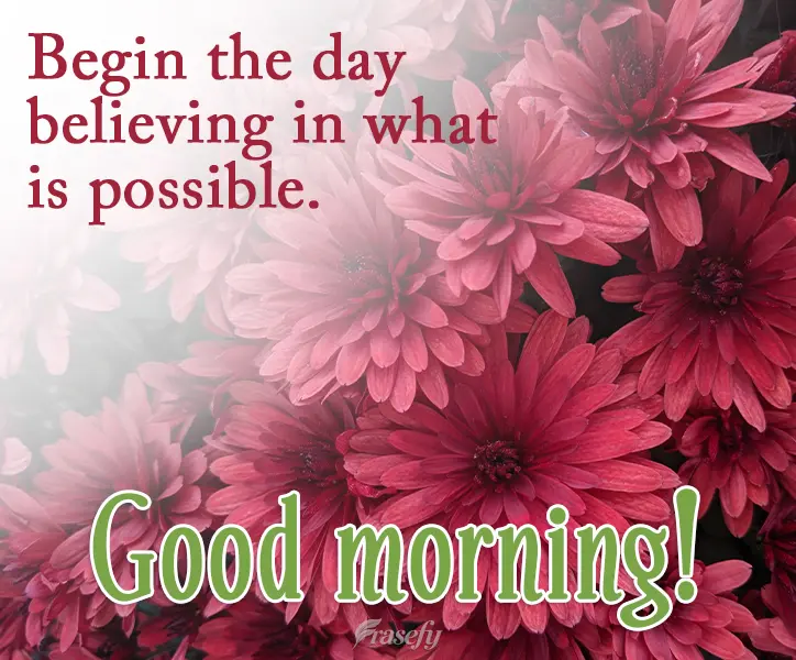 Begin the day believing in what is possible. Good morning!