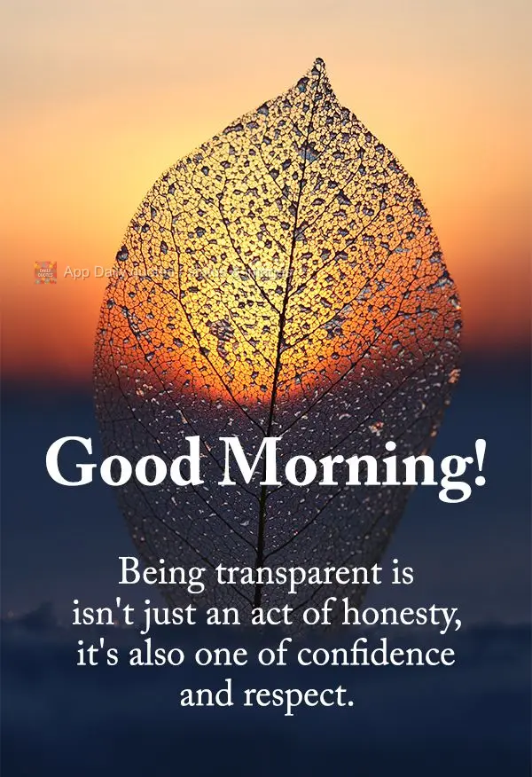 Being transparent is isn't just an act of honesty, it's also one of confidence and respect. Good morning!