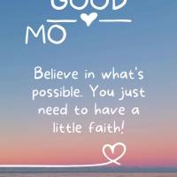 Believe that anything is possible. You just need to have a little faith! Good morning!