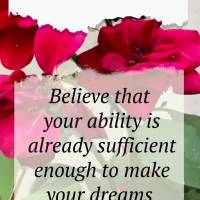 Believe that your abilities are already sufficient enough to make your dreams come true! Have a good day!
