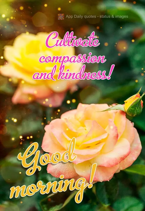 Cultivate compassion and kindness! Good morning!