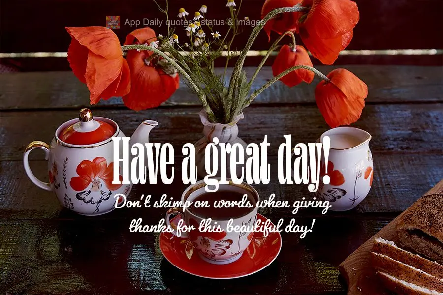 Don't skimp on words when giving thanks for this beautiful day! Have a great day!