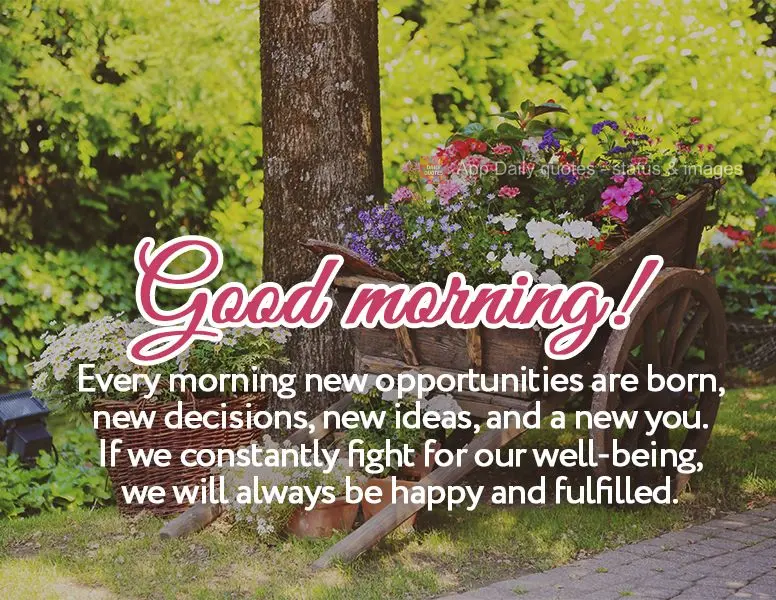 Each morning gives birth to new opportunities, new decisions, new ideas, and a new you. If we constantly fight for our well-being, we will always be happ...